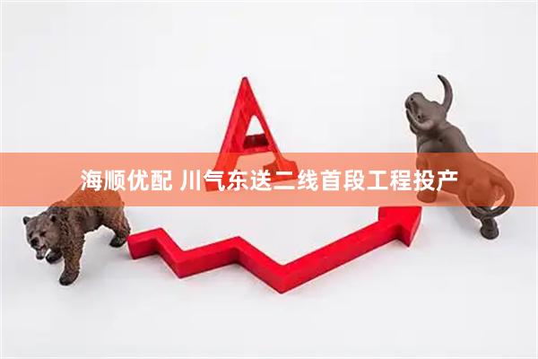 海顺优配 川气东送二线首段工程投产