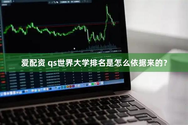 爱配资 qs世界大学排名是怎么依据来的？