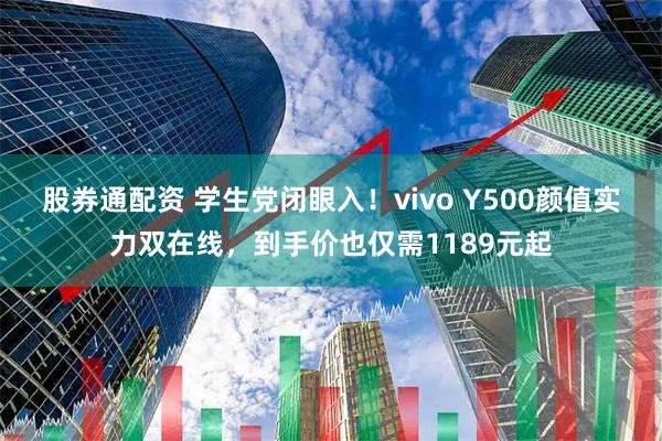 股券通配资 学生党闭眼入！vivo Y500颜值实力双在线，到手价也仅需1189元起