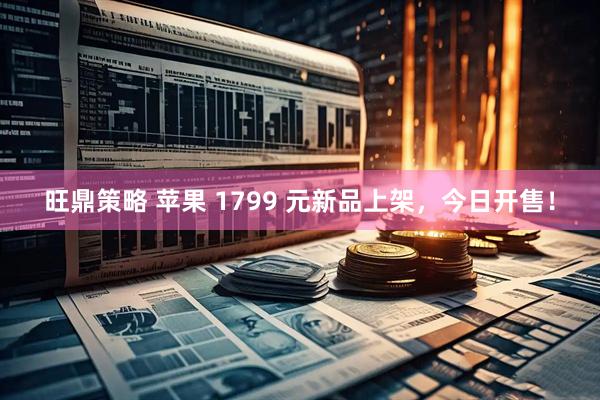 旺鼎策略 苹果 1799 元新品上架，今日开售！