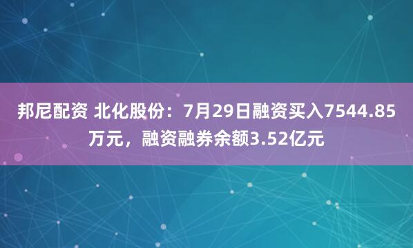 邦尼配资 北化股份：7月29日融资买入7544.85万元，融资融券余额3.52亿元