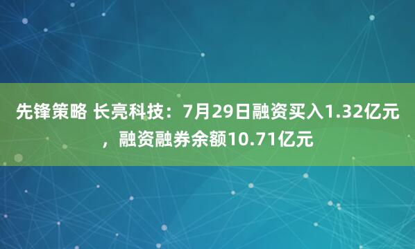 先锋策略 长亮科技：7月29日融资买入1.32亿元，融资融券余额10.71亿元