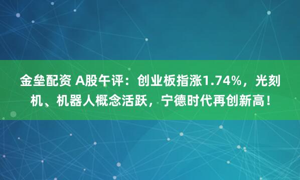 金垒配资 A股午评：创业板指涨1.74%，光刻机、机器人概念活跃，宁德时代再创新高！