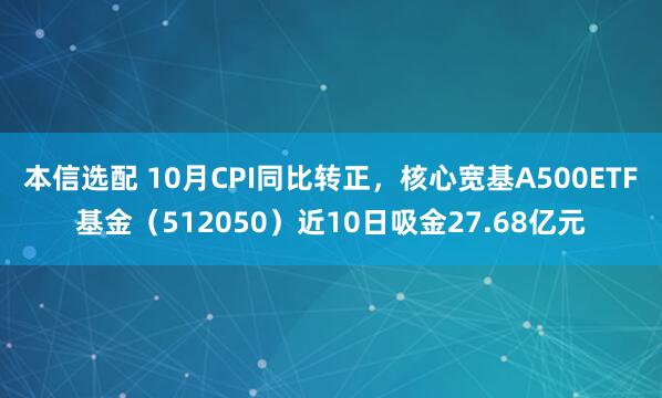 本信选配 10月CPI同比转正，核心宽基A500ETF基金（512050）近10日吸金27.68亿元