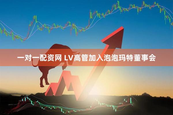 一对一配资网 LV高管加入泡泡玛特董事会